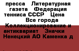 1.2) пресса : Литературная газета - Федерация тенниса СССР › Цена ­ 490 - Все города Коллекционирование и антиквариат » Значки   . Ненецкий АО,Каменка д.